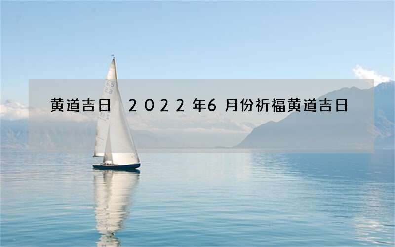 黄道吉日 2022年6月份祈福黄道吉日